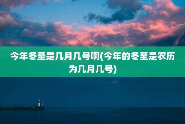 今年冬至是几月几号啊(今年的冬至是农历为几月几号)