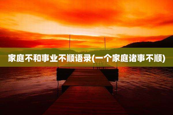 家庭不和事业不顺语录(一个家庭诸事不顺)
