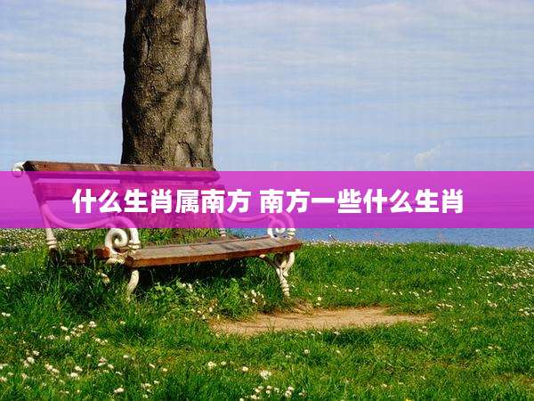 什么生肖属南方 南方一些什么生肖