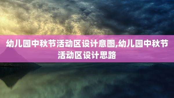 幼儿园中秋节活动区设计意图,幼儿园中秋节活动区设计思路