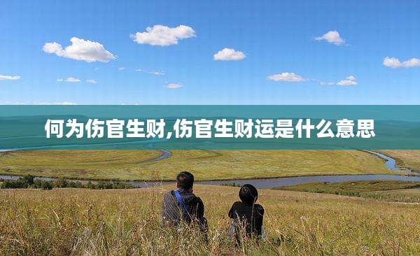 何为伤官生财,伤官生财运是什么意思