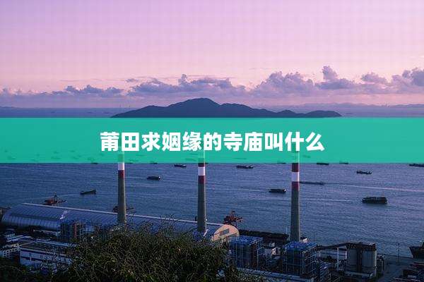 莆田求姻缘的寺庙叫什么