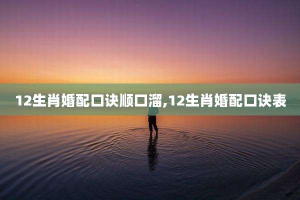 12生肖婚配口诀顺口溜,12生肖婚配口诀表