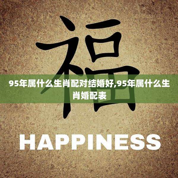 95年属什么生肖配对结婚好,95年属什么生肖婚配表