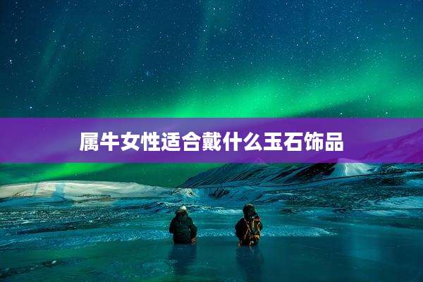 属牛女性适合戴什么玉石饰品