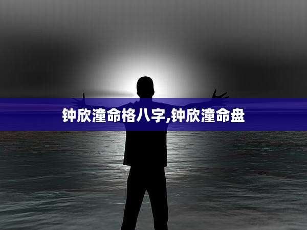 钟欣潼命格八字,钟欣潼命盘