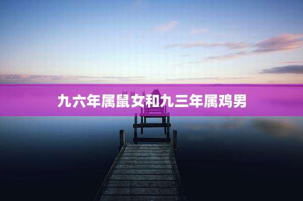 九六年属鼠女和九三年属鸡男