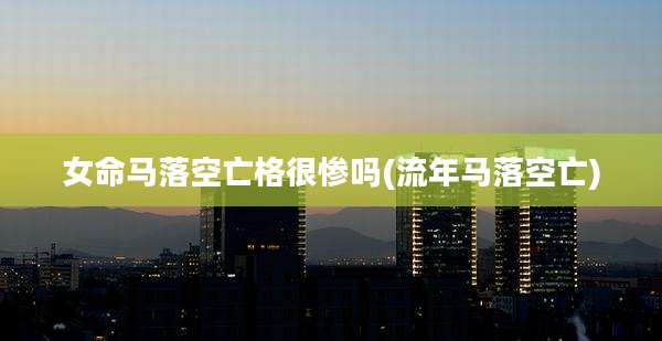 女命马落空亡格很惨吗(流年马落空亡)