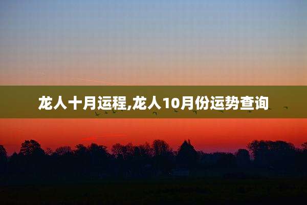 龙人十月运程,龙人10月份运势查询