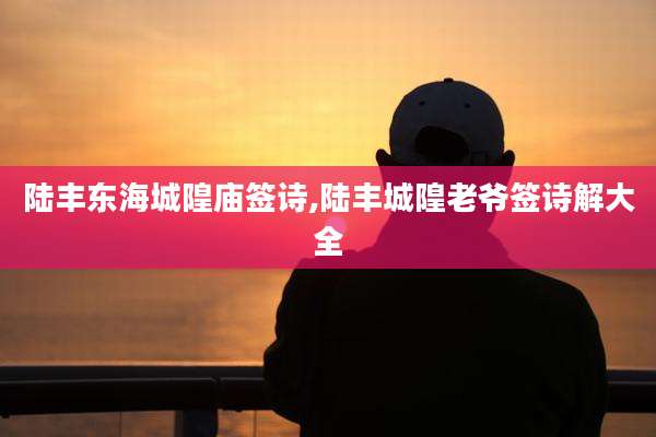 陆丰东海城隍庙签诗,陆丰城隍老爷签诗解大全