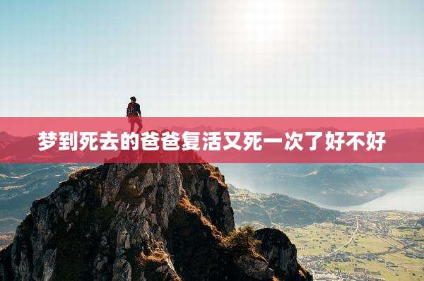梦到死去的爸爸复活又死一次了好不好