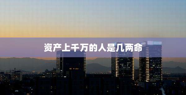资产上千万的人是几两命