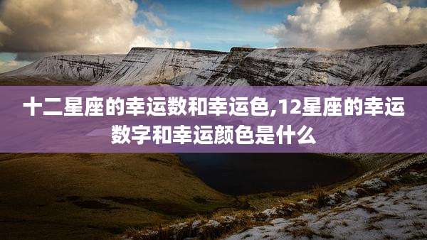 十二星座的幸运数和幸运色,12星座的幸运数字和幸运颜色是什么