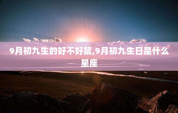 9月初九生的好不好鼠,9月初九生日是什么星座