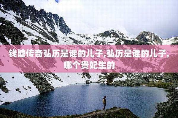 钱塘传奇弘历是谁的儿子,弘历是谁的儿子,哪个贵妃生的