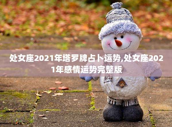 处女座2021年塔罗牌占卜运势,处女座2021年感情运势完整版