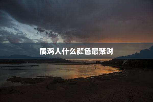 属鸡人什么颜色最聚财