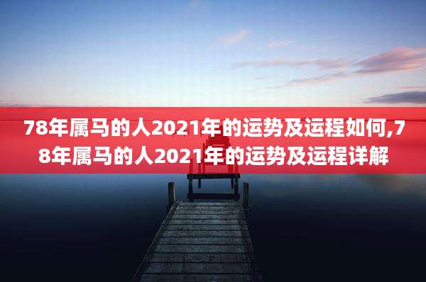78年属马的人2021年的运势及运程如何,78年属马的人2021年的运势及运程详解