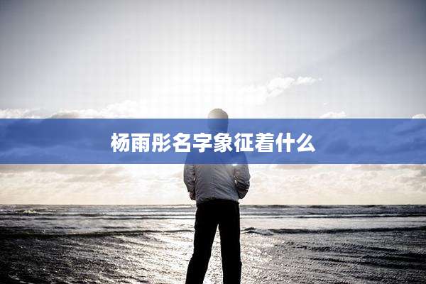 杨雨彤名字象征着什么