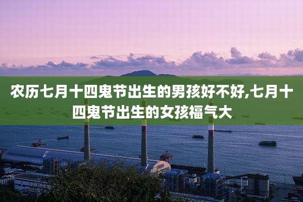 农历七月十四鬼节出生的男孩好不好,七月十四鬼节出生的女孩福气大