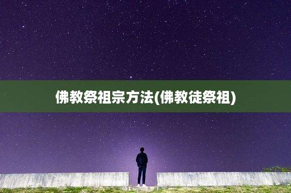 佛教祭祖宗方法(佛教徒祭祖)