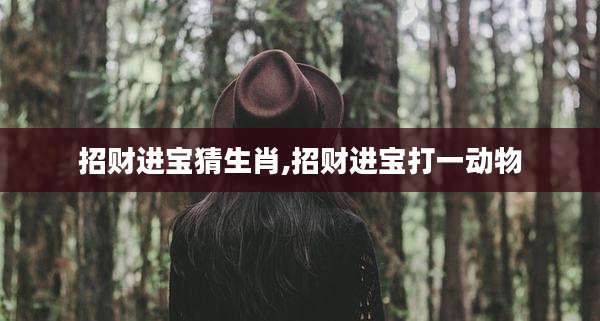 招财进宝猜生肖,招财进宝打一动物