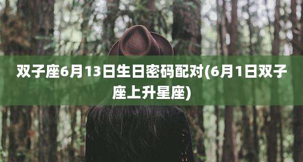 双子座6月13日生日密码配对(6月1日双子座上升星座)