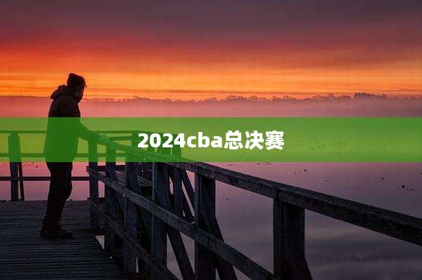2024cba总决赛