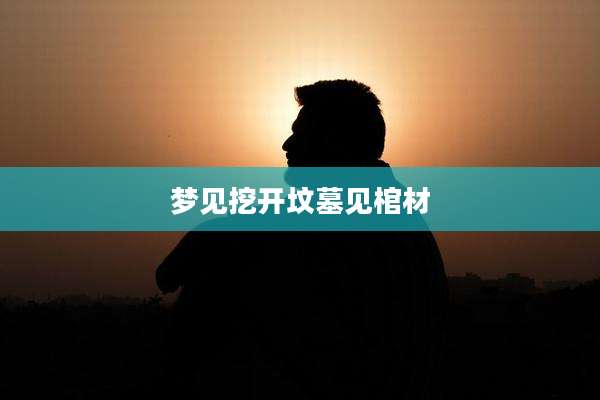 梦见挖开坟墓见棺材