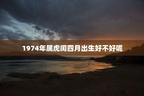 1974年属虎闰四月出生好不好呢
