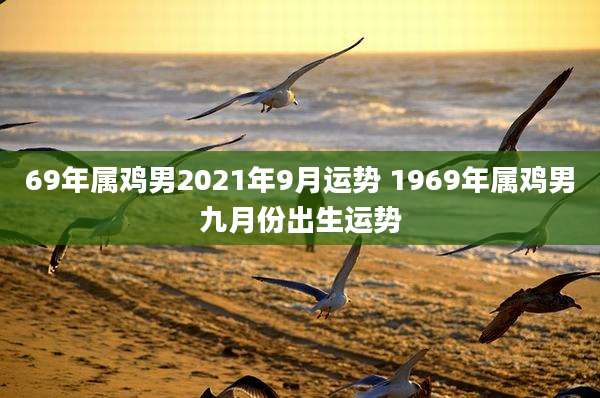 69年属鸡男2021年9月运势 1969年属鸡男九月份出生运势