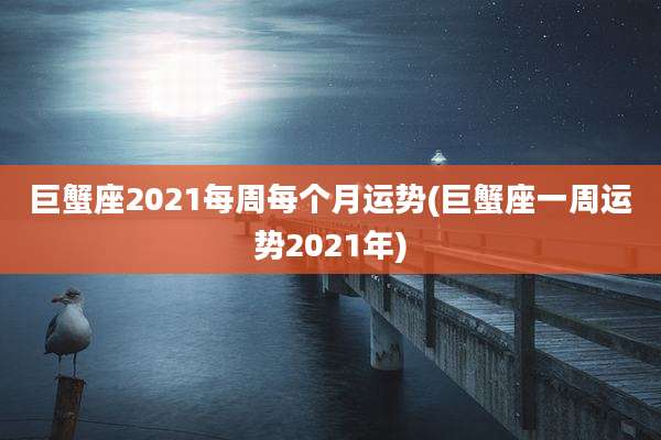 巨蟹座2021每周每个月运势(巨蟹座一周运势2021年)
