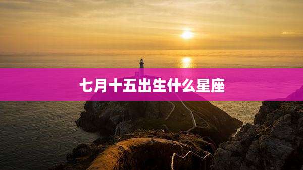 七月十五出生什么星座