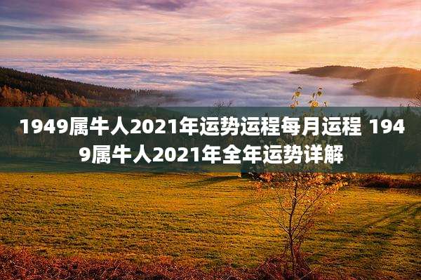 1949属牛人2021年运势运程每月运程 1949属牛人2021年全年运势详解