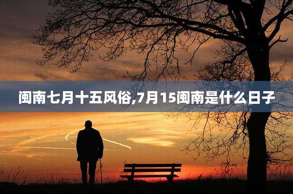 闽南七月十五风俗,7月15闽南是什么日子