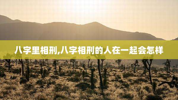 八字里相刑,八字相刑的人在一起会怎样