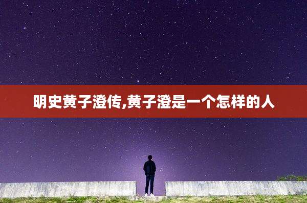 明史黄子澄传,黄子澄是一个怎样的人