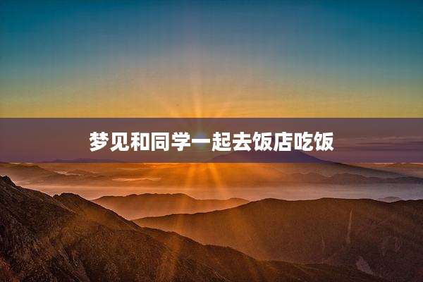 梦见和同学一起去饭店吃饭