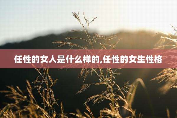 任性的女人是什么样的,任性的女生性格