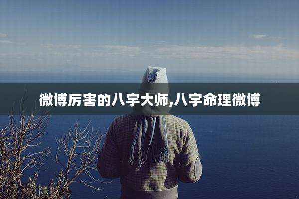 微博厉害的八字大师,八字命理微博