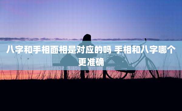 八字和手相面相是对应的吗 手相和八字哪个更准确