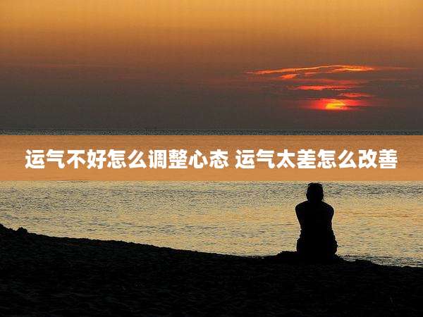 运气不好怎么调整心态 运气太差怎么改善