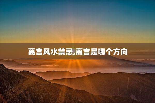 离宫风水禁忌,离宫是哪个方向