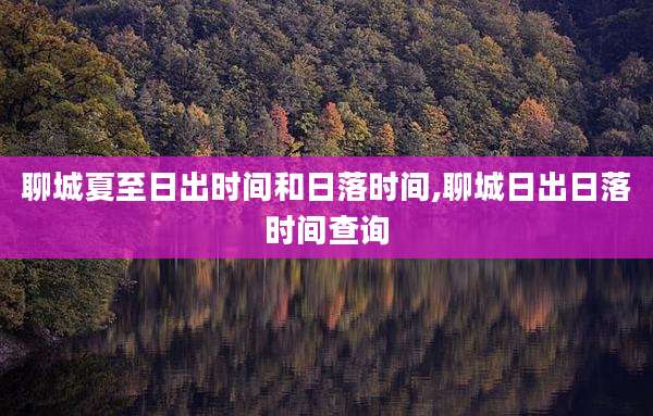 聊城夏至日出时间和日落时间,聊城日出日落时间查询