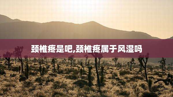 颈椎疼是吧,颈椎疼属于风湿吗