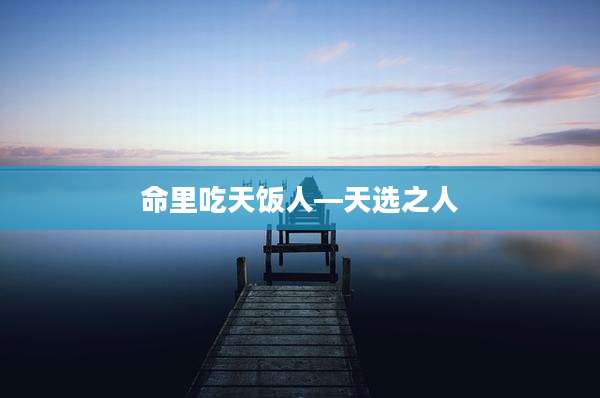 命里吃天饭人—天选之人
