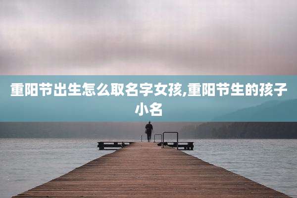 重阳节出生怎么取名字女孩,重阳节生的孩子小名