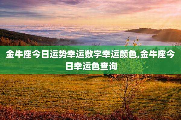 金牛座今日运势幸运数字幸运颜色,金牛座今日幸运色查询