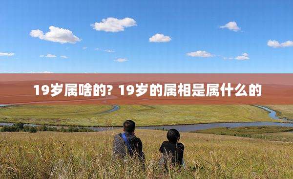 19岁属啥的? 19岁的属相是属什么的