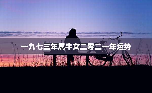 一九七三年属牛女二零二一年运势